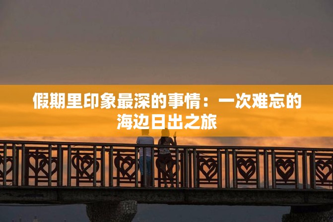 假期里印象最深的事情：一次难忘的海边日出之旅