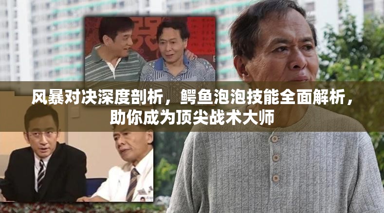 风暴对决深度剖析，鳄鱼泡泡技能全面解析，助你成为顶尖战术大师