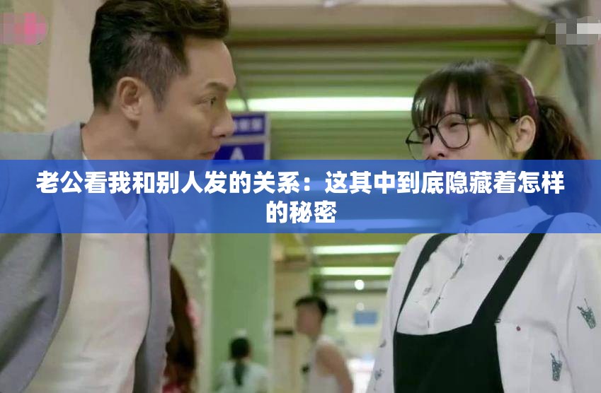 老公看我和别人发的关系：这其中到底隐藏着怎样的秘密