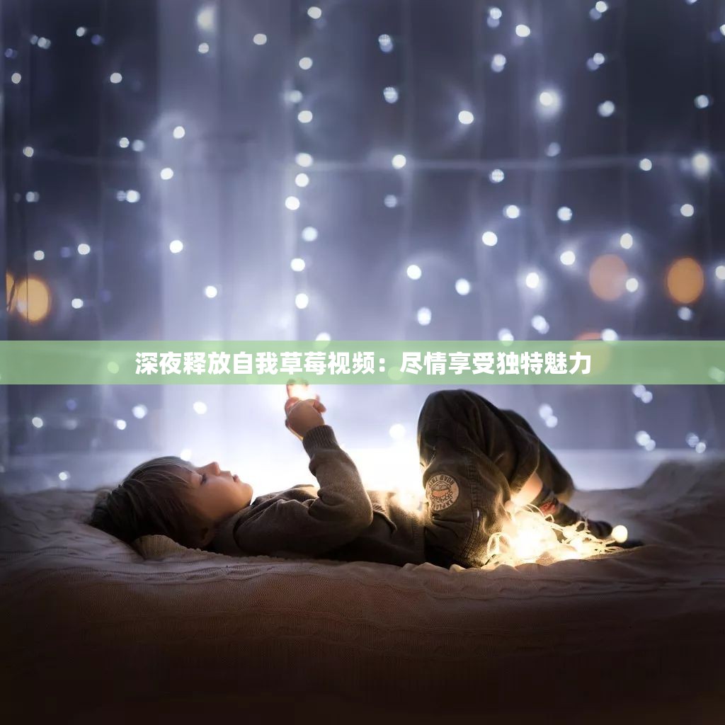 深夜释放自我草莓视频：尽情享受独特魅力