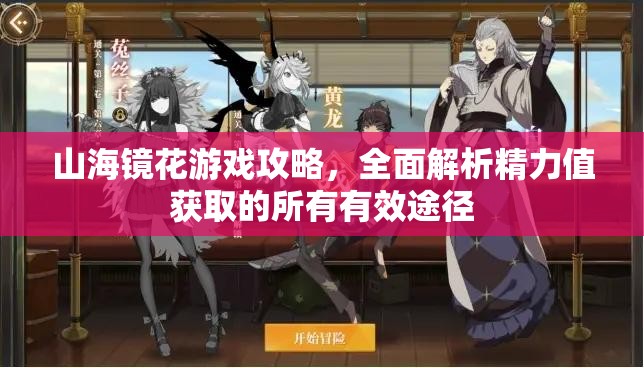 山海镜花游戏攻略，全面解析精力值获取的所有有效途径
