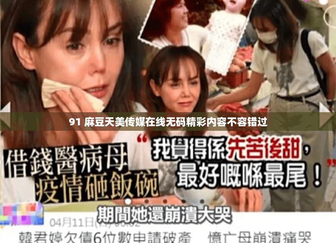 91 麻豆天美传媒在线无码精彩内容不容错过