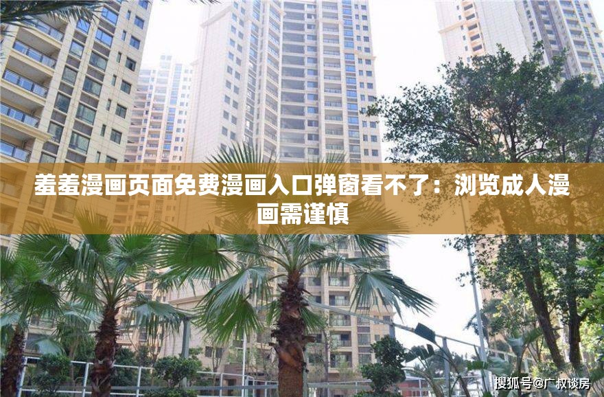 羞羞漫画页面免费漫画入口弹窗看不了：浏览成人漫画需谨慎