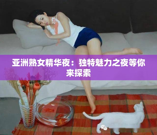 亚洲熟女精华夜：独特魅力之夜等你来探索