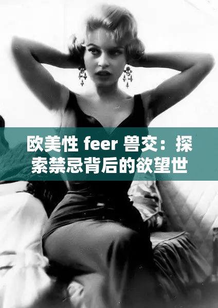 欧美性 feer 兽交：探索禁忌背后的欲望世界
