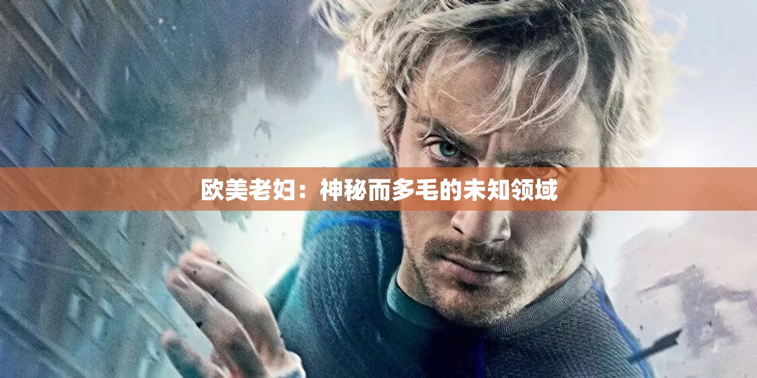 欧美老妇：神秘而多毛的未知领域