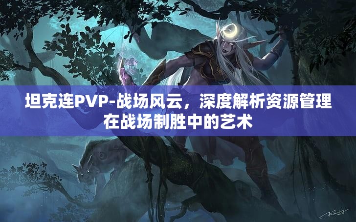 坦克连PVP-战场风云，深度解析资源管理在战场制胜中的艺术