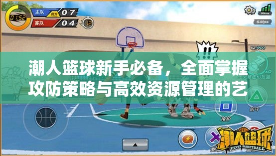 潮人篮球新手必备，全面掌握攻防策略与高效资源管理的艺术