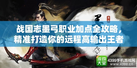 战国志墨弓职业加点全攻略，精准打造你的远程高输出王者角色