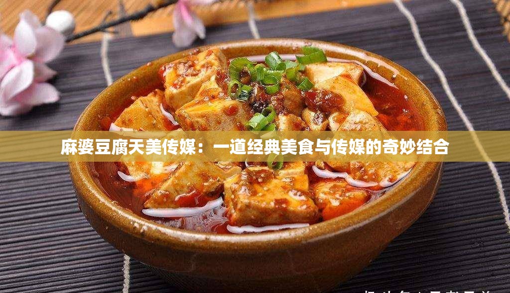 麻婆豆腐天美传媒：一道经典美食与传媒的奇妙结合