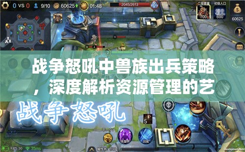 战争怒吼中兽族出兵策略，深度解析资源管理的艺术与技巧