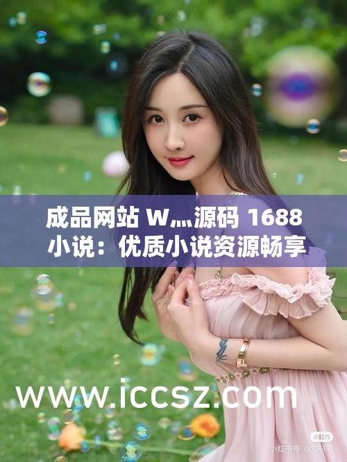 成品网站 W灬源码 1688 小说：优质小说资源畅享平台
