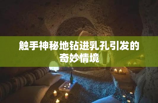 触手神秘地钻进乳孔引发的奇妙情境