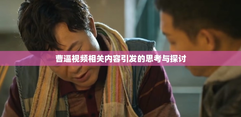 曹逼视频相关内容引发的思考与探讨