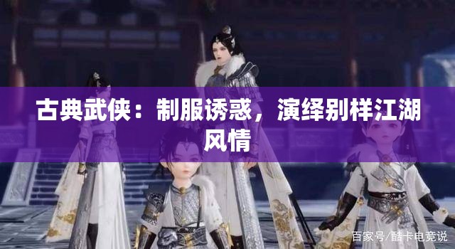 古典武侠：制服诱惑，演绎别样江湖风情