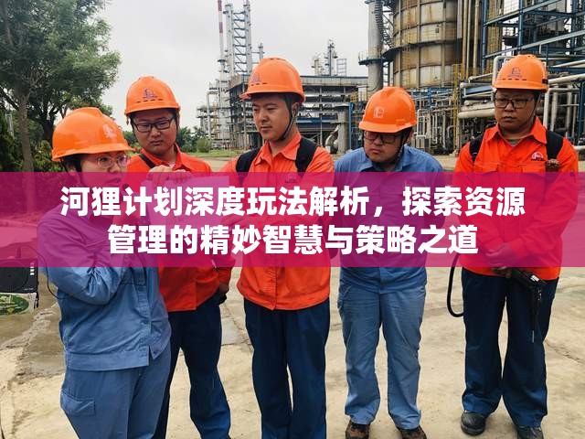 河狸计划深度玩法解析，探索资源管理的精妙智慧与策略之道