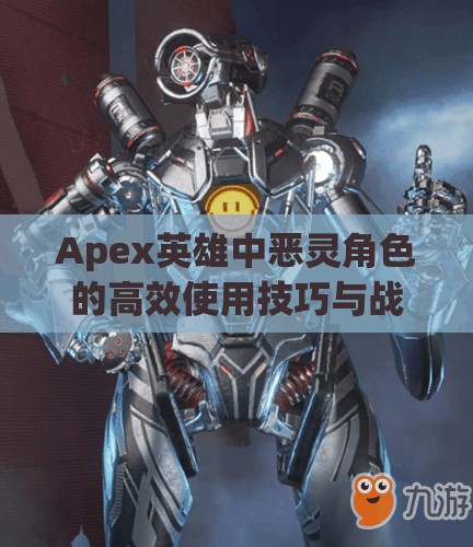 Apex英雄中恶灵角色的高效使用技巧与战场资源管理策略