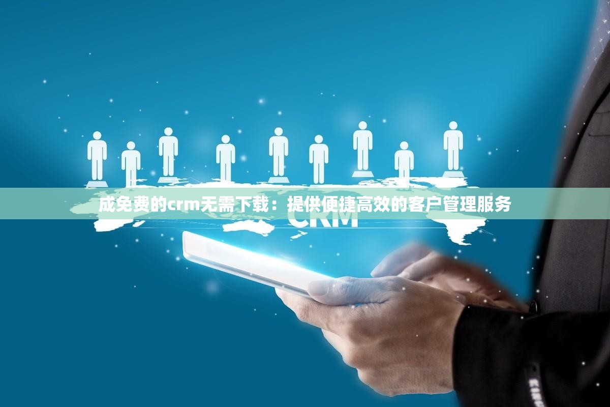 成免费的crm无需下载：提供便捷高效的客户管理服务