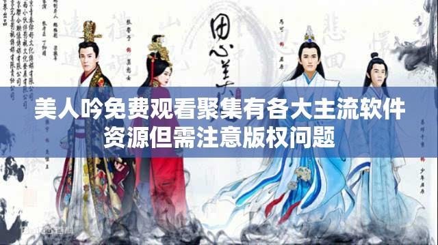 美人吟免费观看聚集有各大主流软件资源但需注意版权问题