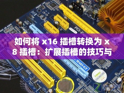 如何将 x16 插槽转换为 x8 插槽：扩展插槽的技巧与注意事项