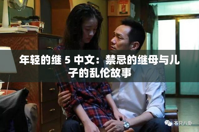 年轻的继 5 中文：禁忌的继母与儿子的乱伦故事