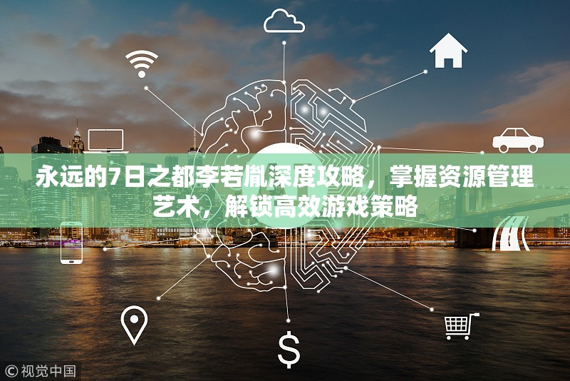 永远的7日之都李若胤深度攻略，掌握资源管理艺术，解锁高效游戏策略