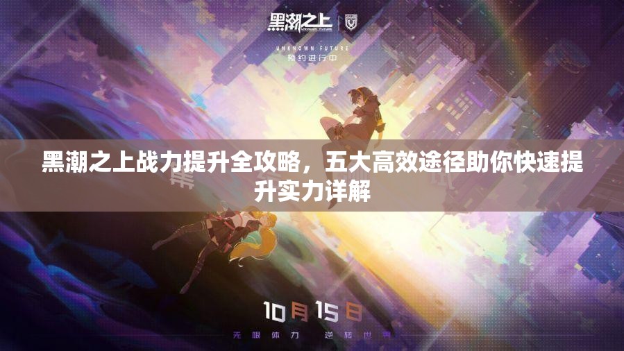 黑潮之上战力提升全攻略，五大高效途径助你快速提升实力详解