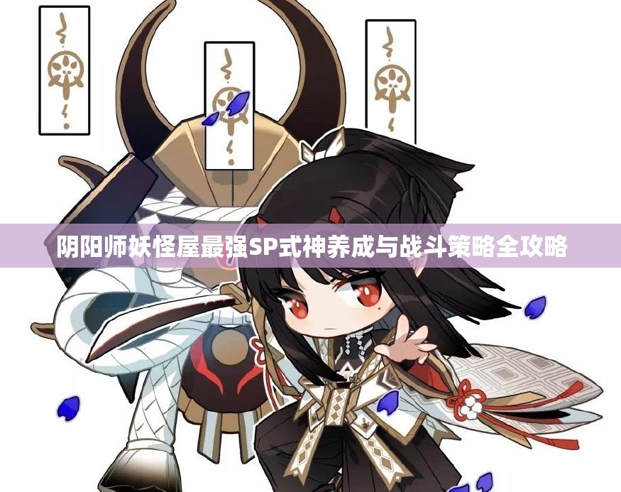 阴阳师妖怪屋最强SP式神养成与战斗策略全攻略