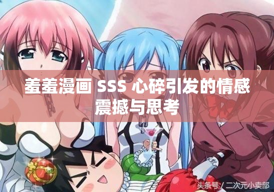 羞羞漫画 SSS 心碎引发的情感震撼与思考