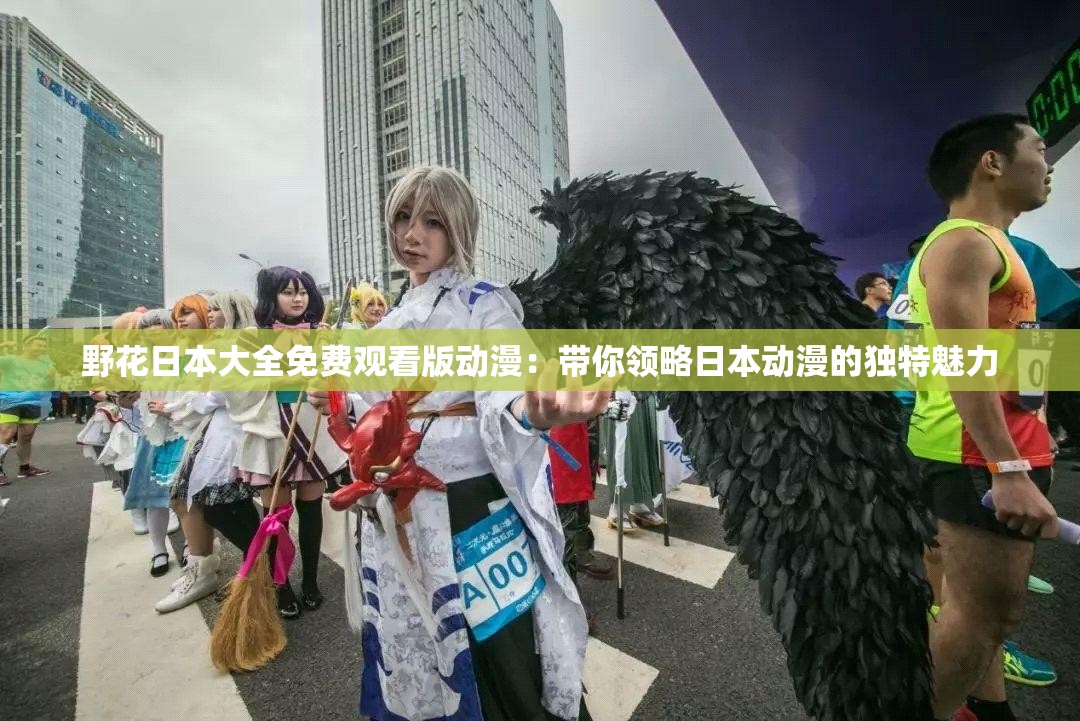 野花日本大全免费观看版动漫：带你领略日本动漫的独特魅力