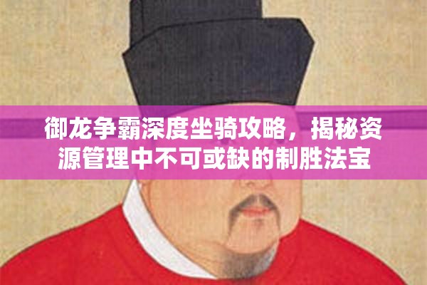 御龙争霸深度坐骑攻略，揭秘资源管理中不可或缺的制胜法宝