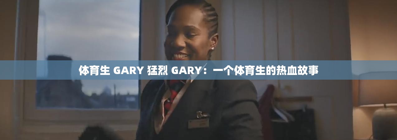体育生 GARY 猛烈 GARY：一个体育生的热血故事