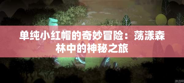 单纯小红帽的奇妙冒险：荡漾森林中的神秘之旅