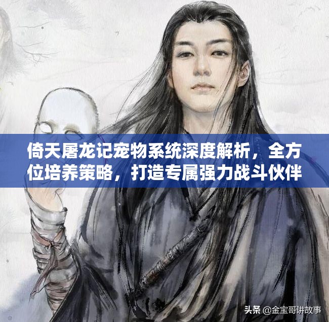 倚天屠龙记宠物系统深度解析，全方位培养策略，打造专属强力战斗伙伴