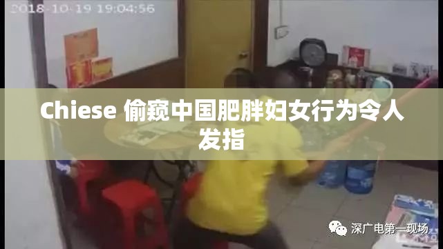 Chiese 偷窥中国肥胖妇女行为令人发指