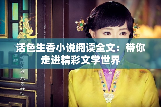 活色生香小说阅读全文：带你走进精彩文学世界