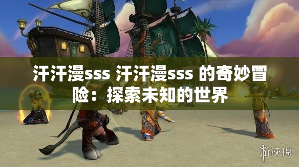 汗汗漫sss 汗汗漫sss 的奇妙冒险：探索未知的世界