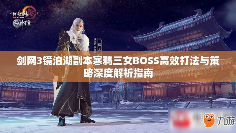 剑网3镜泊湖副本寒鸦三女BOSS高效打法与策略深度解析指南