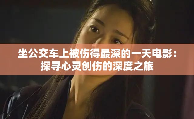 坐公交车上被伤得最深的一天电影：探寻心灵创伤的深度之旅