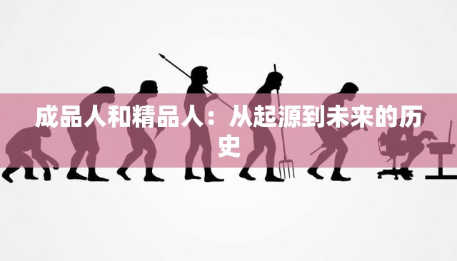 成品人和精品人：从起源到未来的历史
