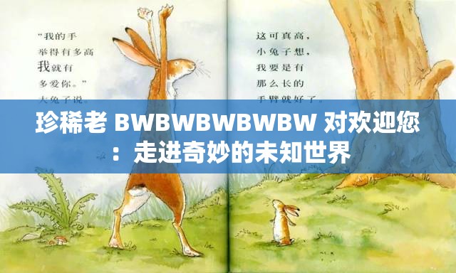 珍稀老 BWBWBWBWBW 对欢迎您：走进奇妙的未知世界