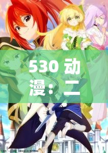 530 动漫：二次元世界的奇幻冒险