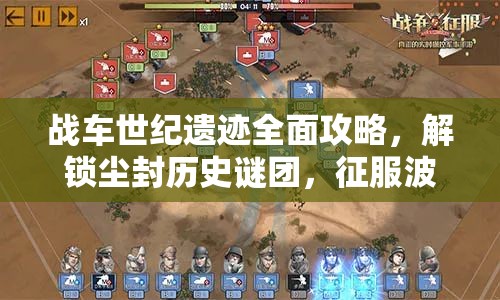 战车世纪遗迹全面攻略，解锁尘封历史谜团，征服波澜壮阔的战火疆域