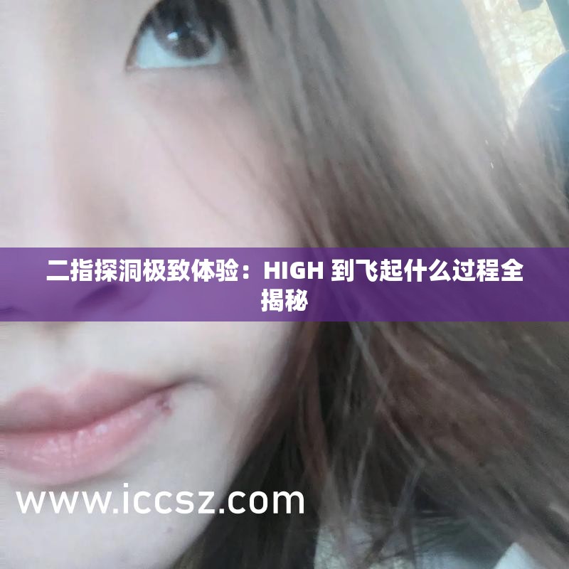 二指探洞极致体验：HIGH 到飞起什么过程全揭秘