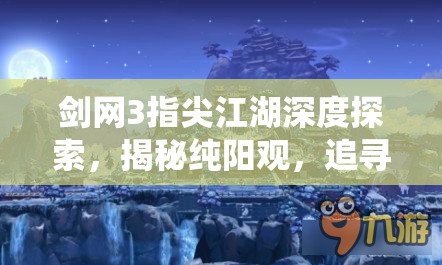 剑网3指尖江湖深度探索，揭秘纯阳观，追寻道家仙踪的奇妙之旅