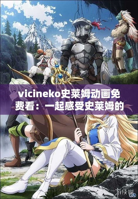 vicineko史莱姆动画免费看：一起感受史莱姆的魅力