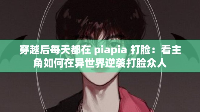 穿越后每天都在 piapia 打脸：看主角如何在异世界逆袭打脸众人