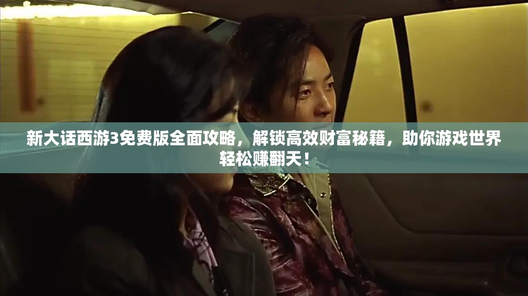 新大话西游3免费版全面攻略，解锁高效财富秘籍，助你游戏世界轻松赚翻天！