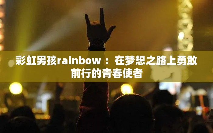 彩虹男孩rainbow ：在梦想之路上勇敢前行的青春使者
