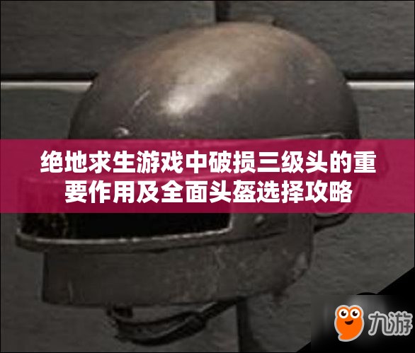 绝地求生游戏中破损三级头的重要作用及全面头盔选择攻略